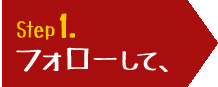 Step1.フォローして、