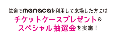 鉄道でmanacaを利用して来場した方にはチケットケースプレゼント＆スペシャル抽選会を実施！