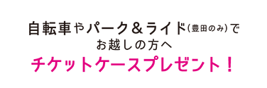 自転車やパーク＆ライド（豊田のみ）でお越しの方へチケットケースプレゼント！