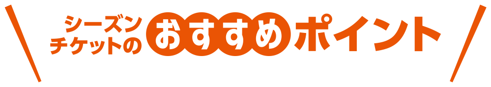 シーズンチケットのおすすめポイント